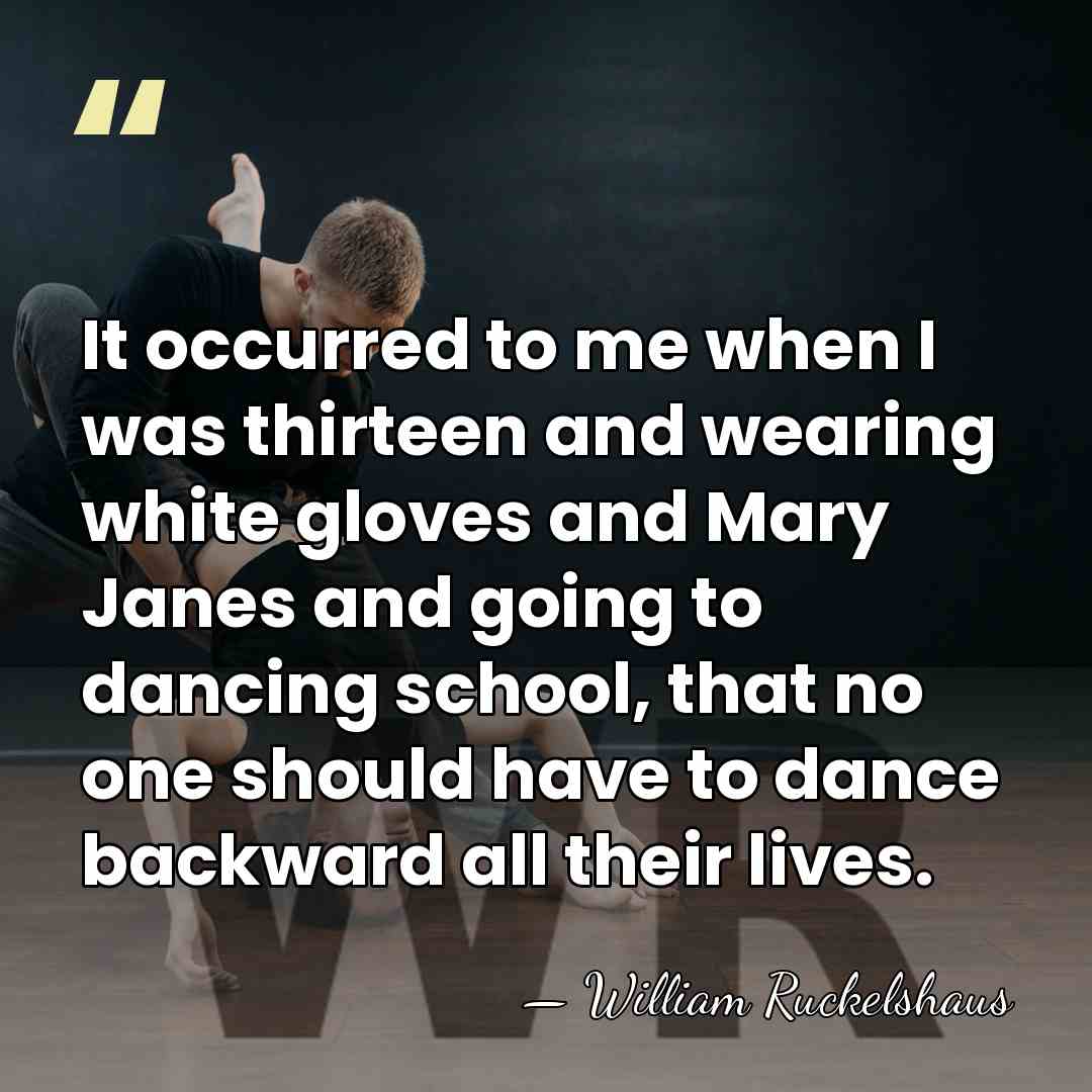 It occurred to me when I was thirteen and wearing white gloves&hellip; - William Ruckelshaus