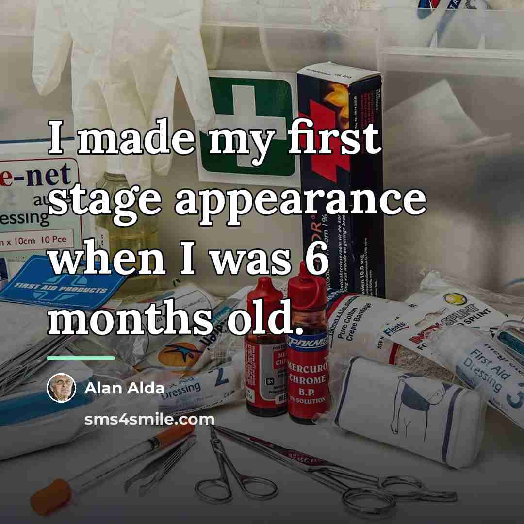 “I made my first stage appearance when I was 6…” quote by Alan Alda