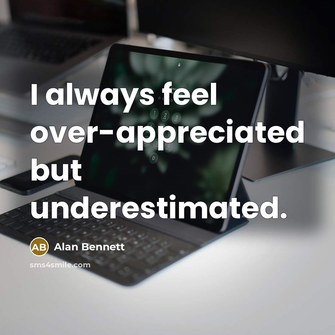 “I always feel over-appreciated but underestimated.…” quote by Alan Bennett
