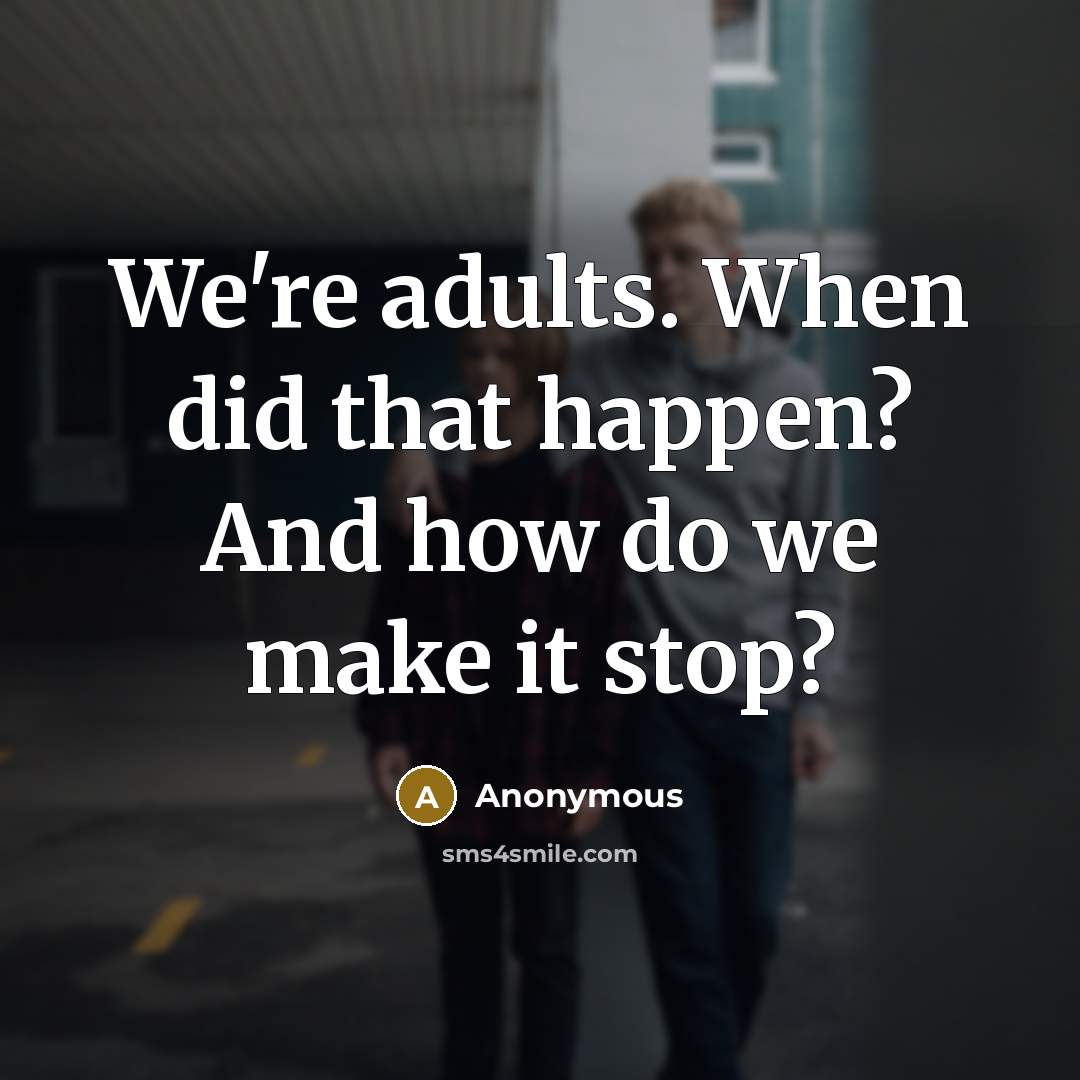 “We're adults. When did that happen? And how do we…” quote by Anonymous