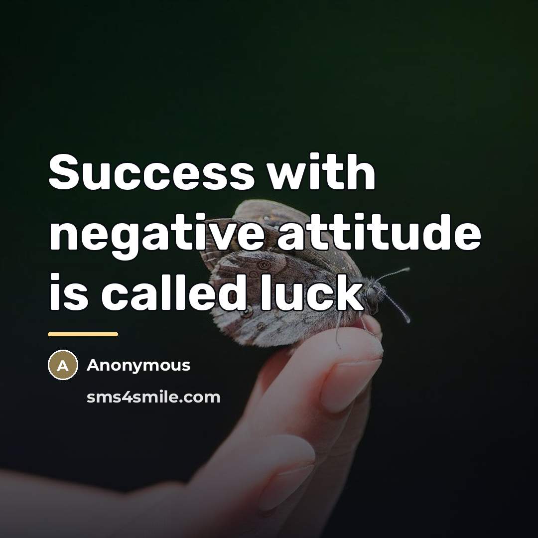 “Success with negative attitude is called luck…” quote by Anonymous
