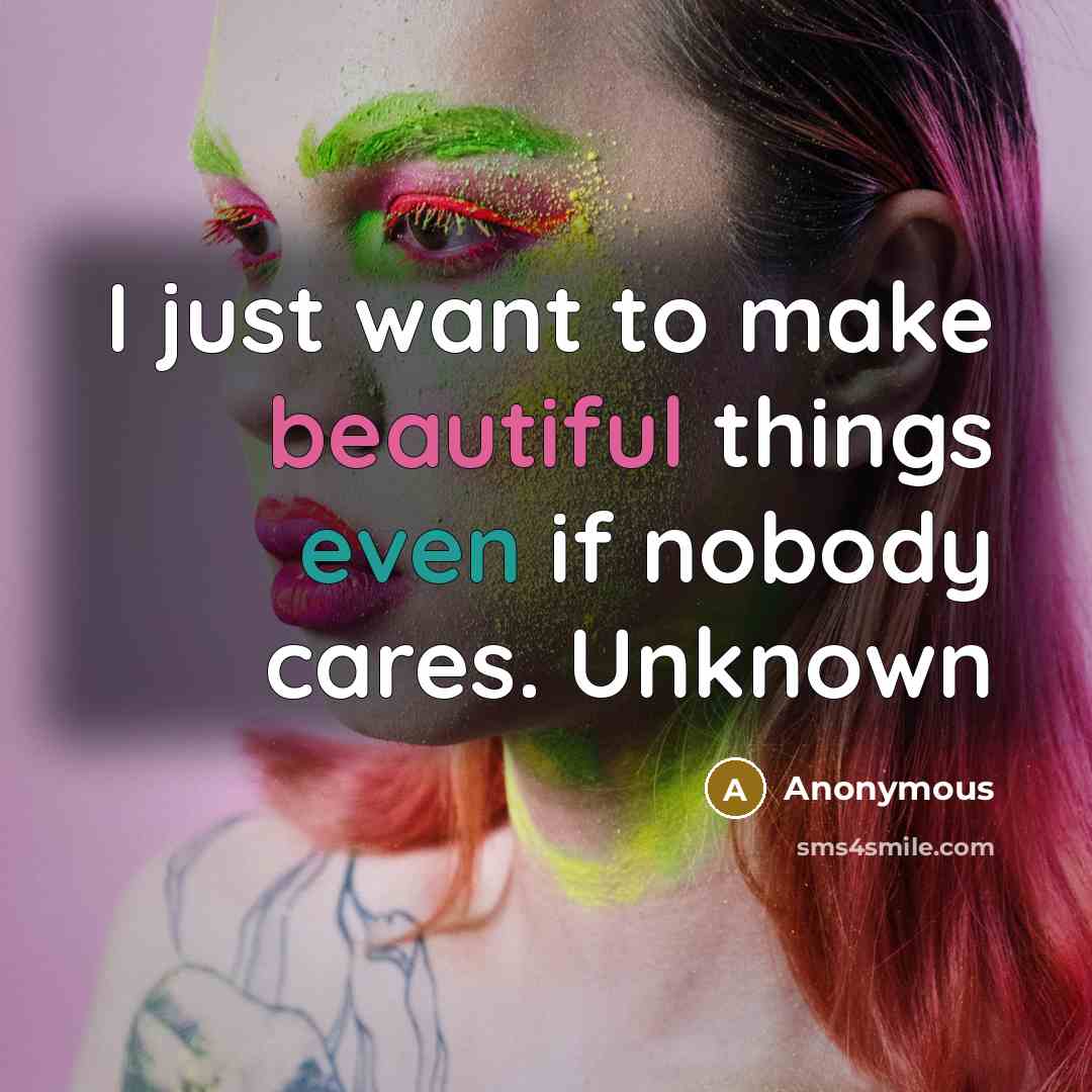 “I just want to make beautiful things even if nobody…” quote by Anonymous