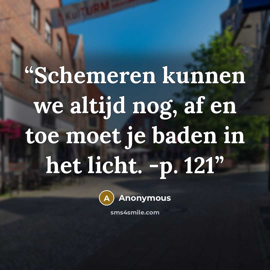 “Schemeren kunnen we altijd nog, af en toe moet je baden in het licht. -p. 121” quote by Anonymous
