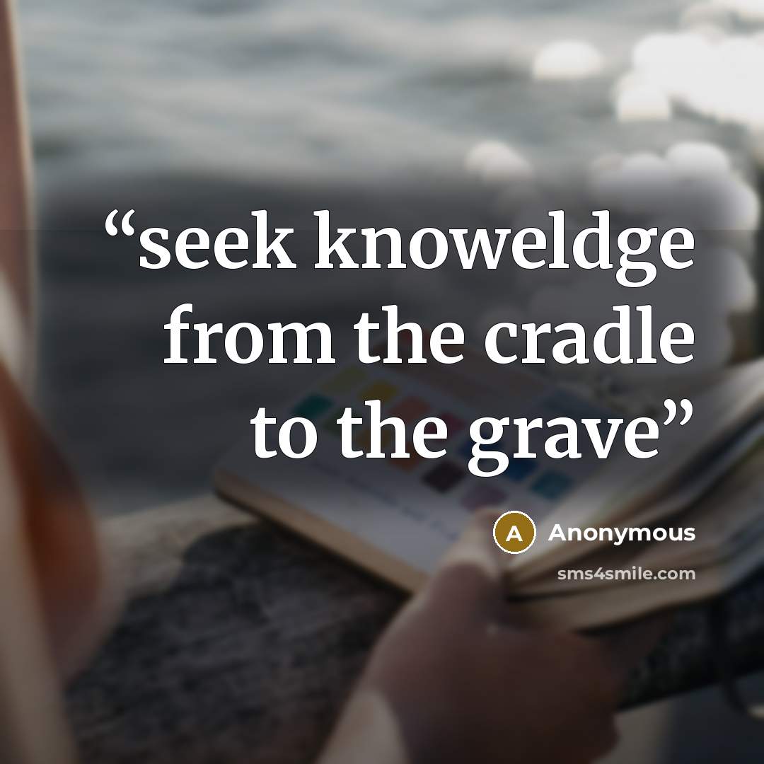“seek knoweldge from the cradle to the grave” quote by Anonymous