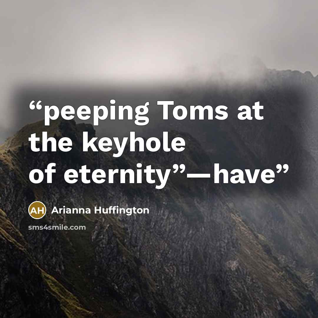 “peeping Toms at the keyhole of eternity”—have” quote by Arianna Huffington