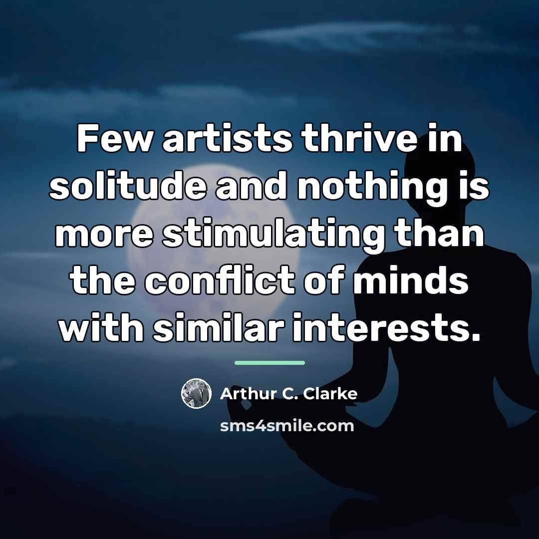 “Few artists thrive in solitude and nothing is more stimulating…” quote by Arthur C. Clarke