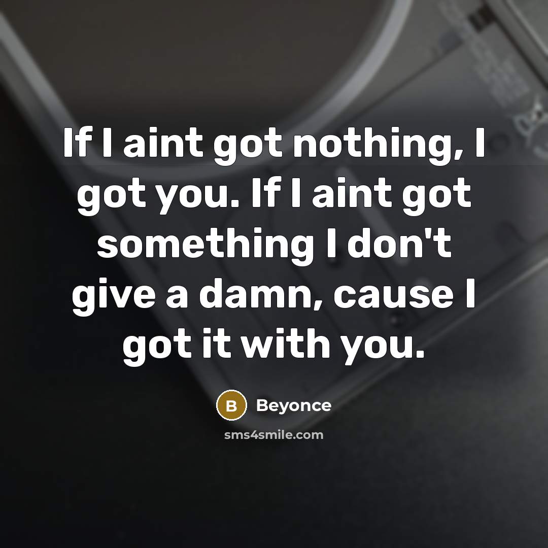 “If I aint got nothing, I got you. If I…” quote by Beyonce