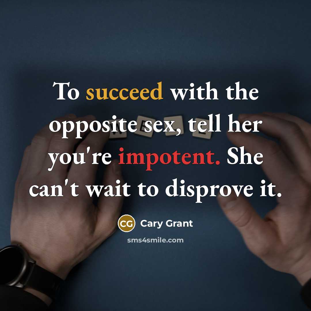 “To succeed with the opposite sex, tell her you're impotent. She can't wait to disprove it.” quote by Cary Grant