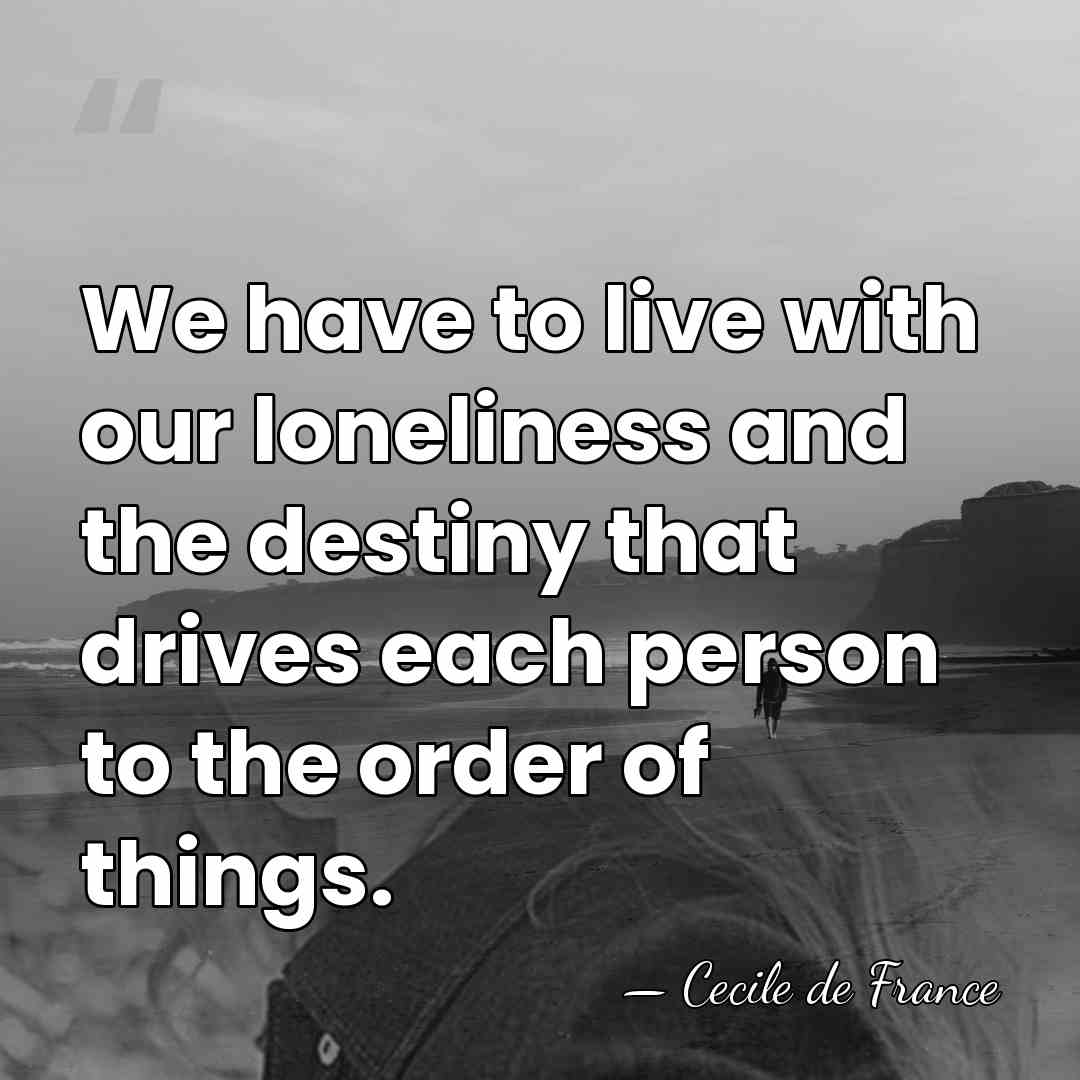 We have to live with our loneliness and the destiny that drives&hellip; - Cecile de France