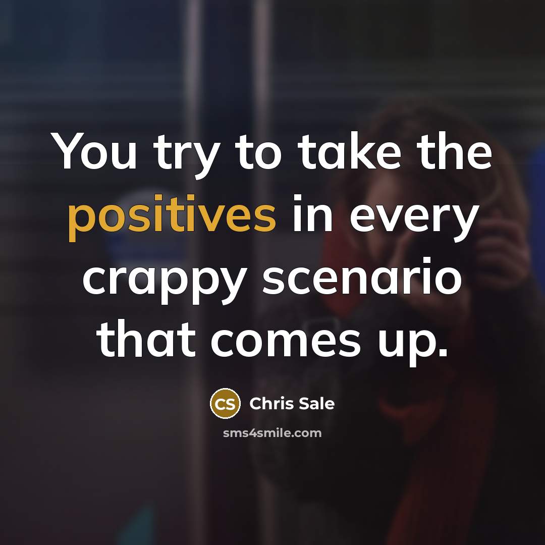“You try to take the positives in every crappy scenario that comes up.” quote by Chris Sale