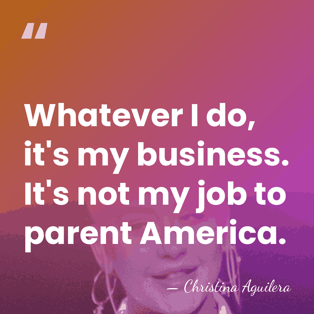 Whatever I do, it's my business. It's not my job to parent&hellip; - Christina Aguilera