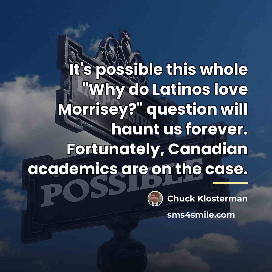 “It's possible this whole "Why do Latinos love Morrisey?" question…” quote by Chuck Klosterman