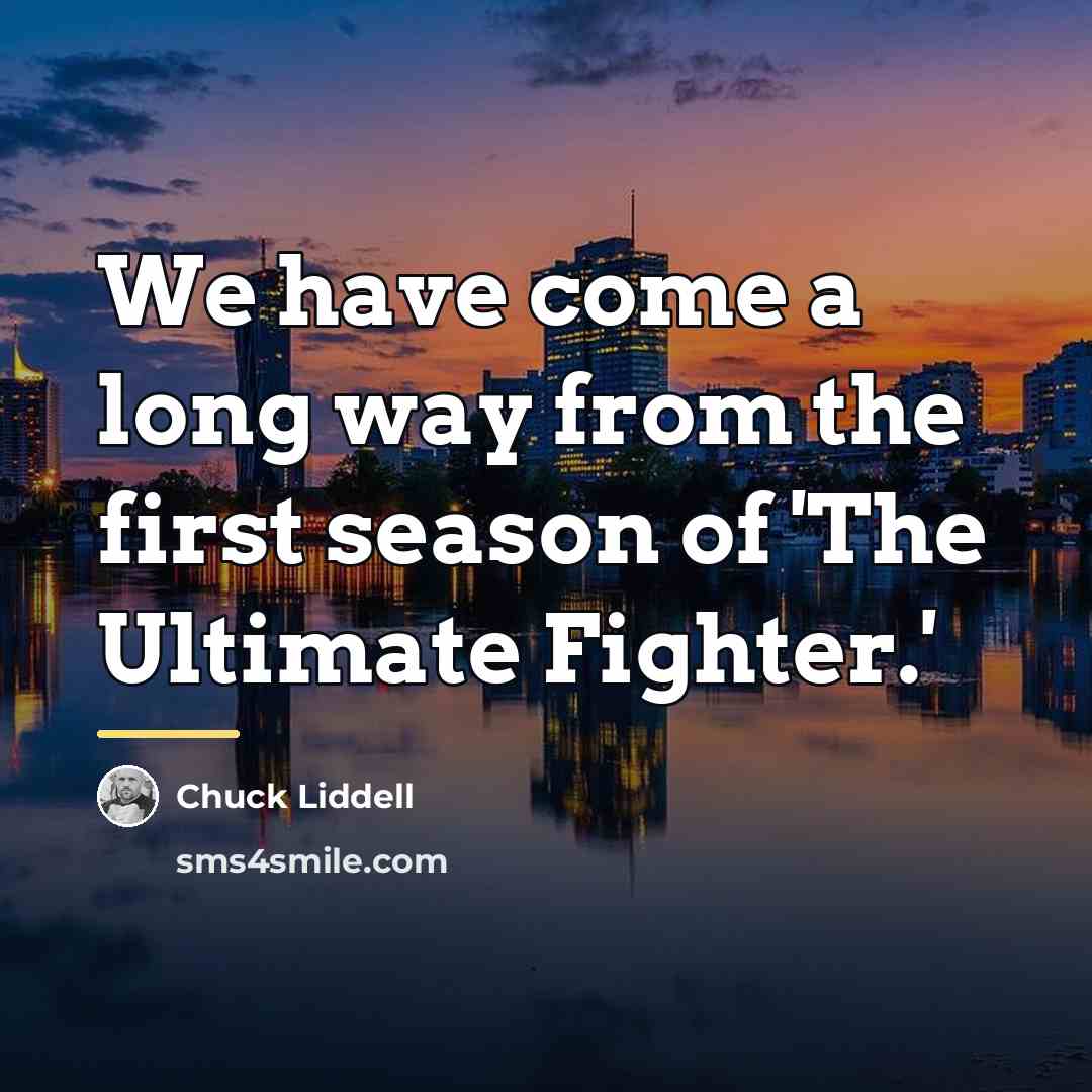“We have come a long way from the first season…” quote by Chuck Liddell