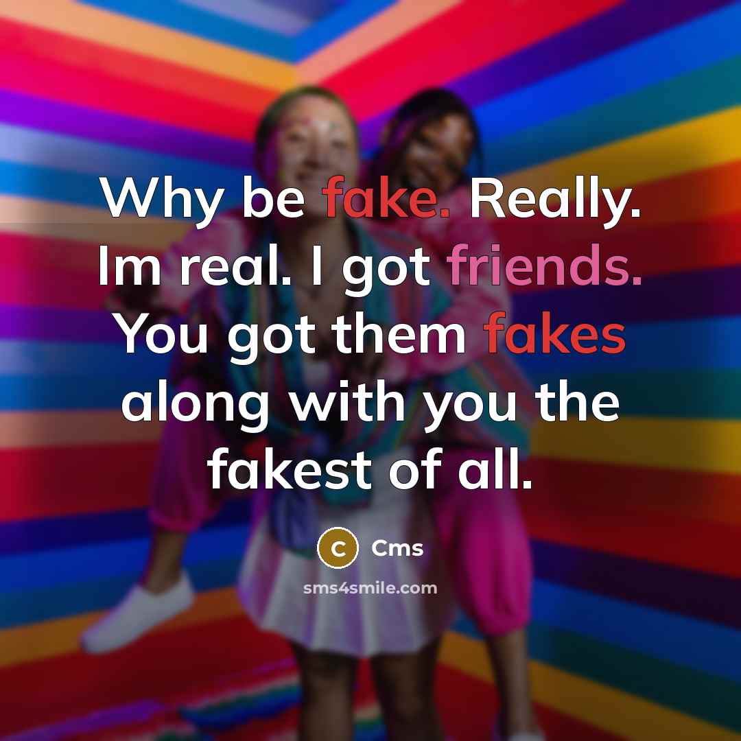 “Why be fake. Really. Im real. I got friends. You got them fakes along with you the fakest of all.” quote by Cms