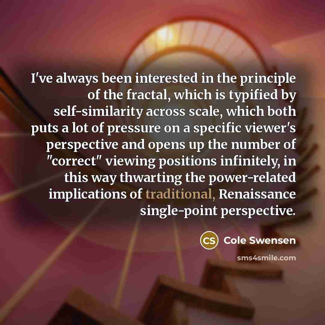 “I've always been interested in the principle of the fractal,…” quote by Cole Swensen