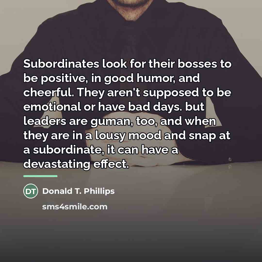“Subordinates look for their bosses to be positive, in good…” quote by Donald T. Phillips