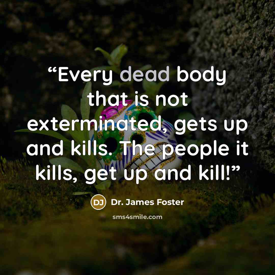 “Every dead body that is not exterminated, gets up and kills. The people it kills, get up and kill!” quote by Dr. James Foster