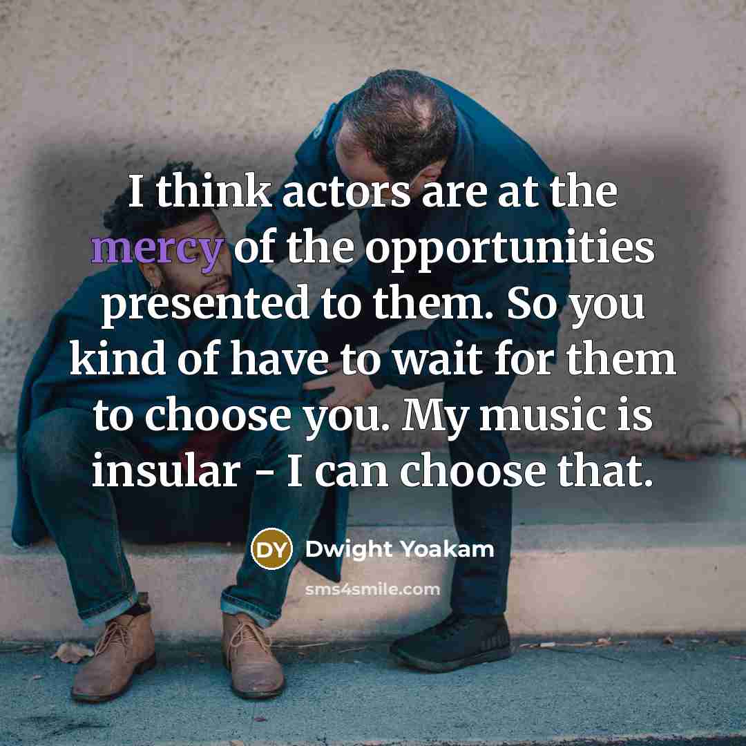 “I think actors are at the mercy of the opportunities…” quote by Dwight Yoakam