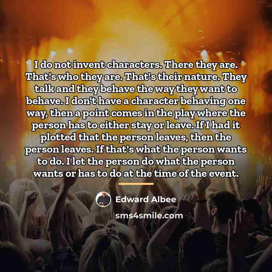 “I do not invent characters. There they are. That's who…” quote by Edward Albee