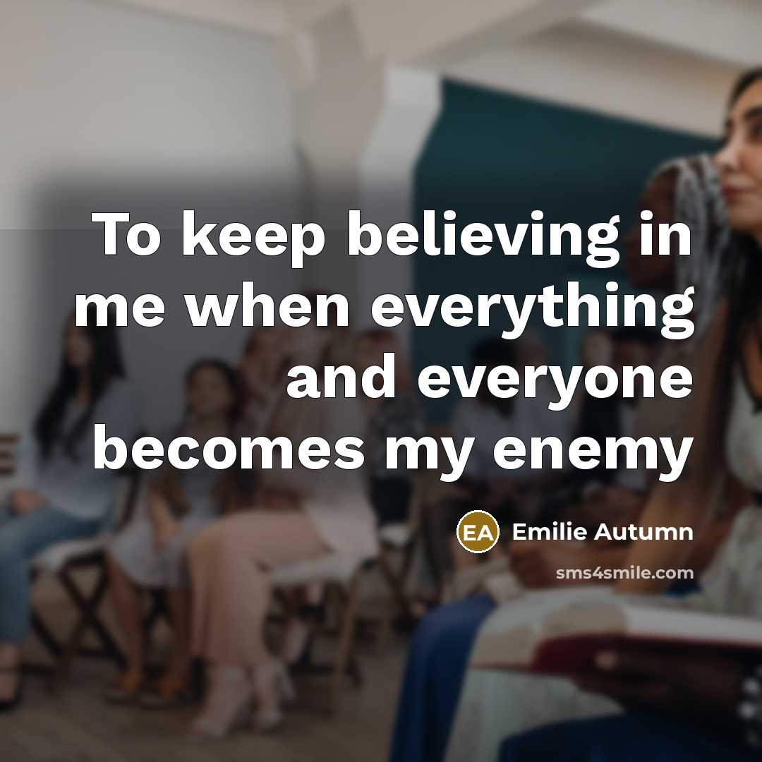 “To keep believing in me when everything and everyone becomes…” quote by Emilie Autumn