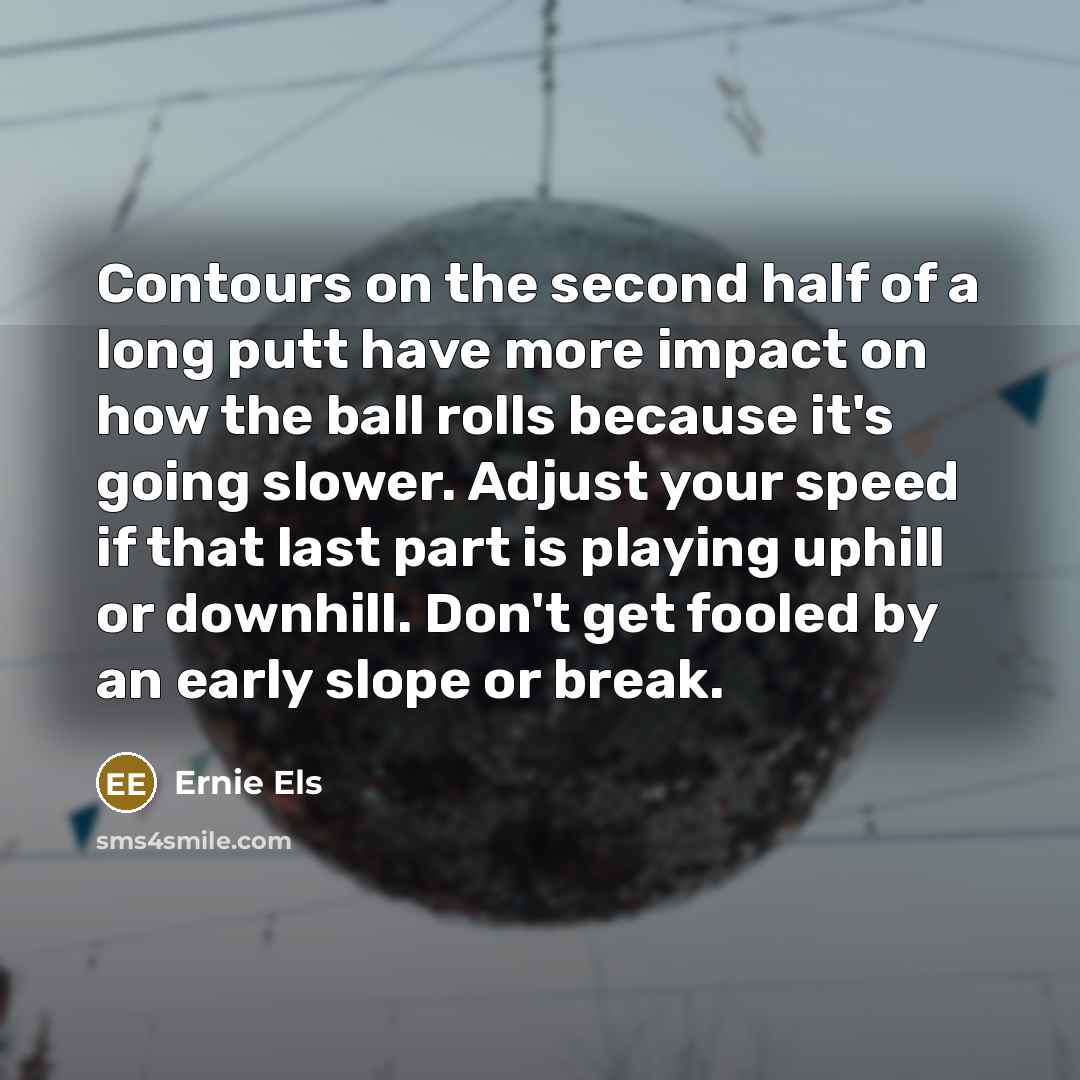 “Contours on the second half of a long putt have…” quote by Ernie Els