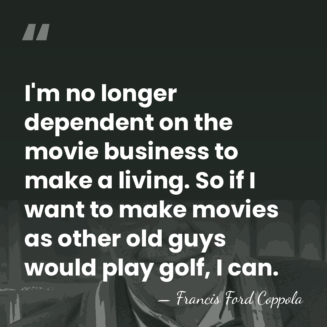 I'm no longer dependent on the movie business to make a living.&hellip; - Francis Ford Coppola