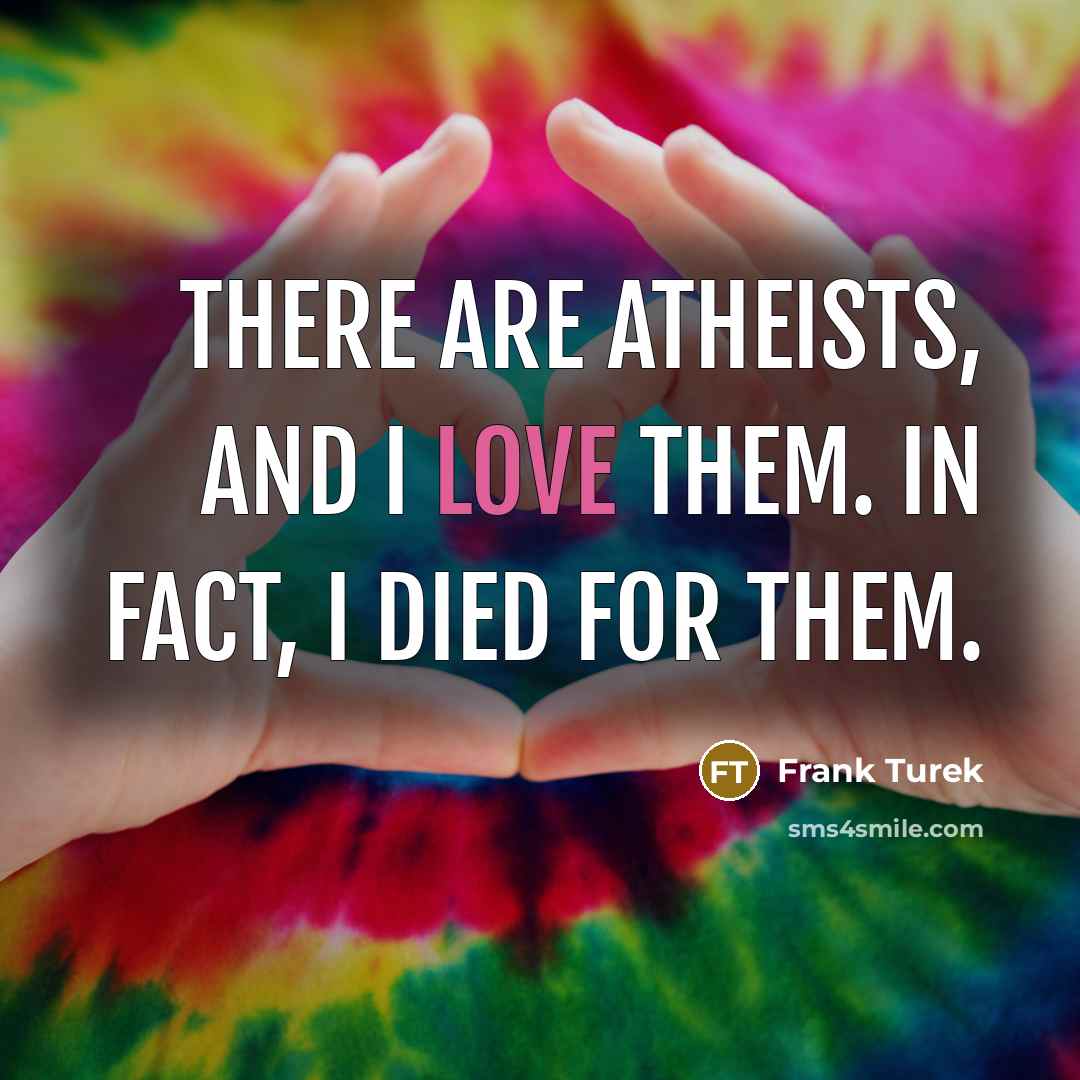 “There are atheists, and I love them. In fact, I…” quote by Frank Turek