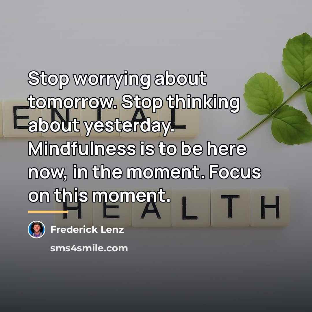 “Stop worrying about tomorrow. Stop thinking about yesterday. Mindfulness is…” quote by Frederick Lenz