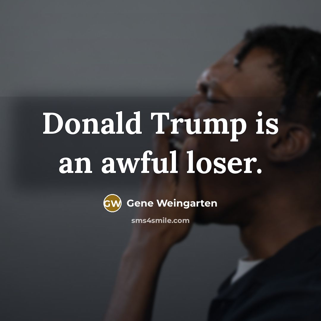 “Donald Trump is an awful loser.…” quote by Gene Weingarten