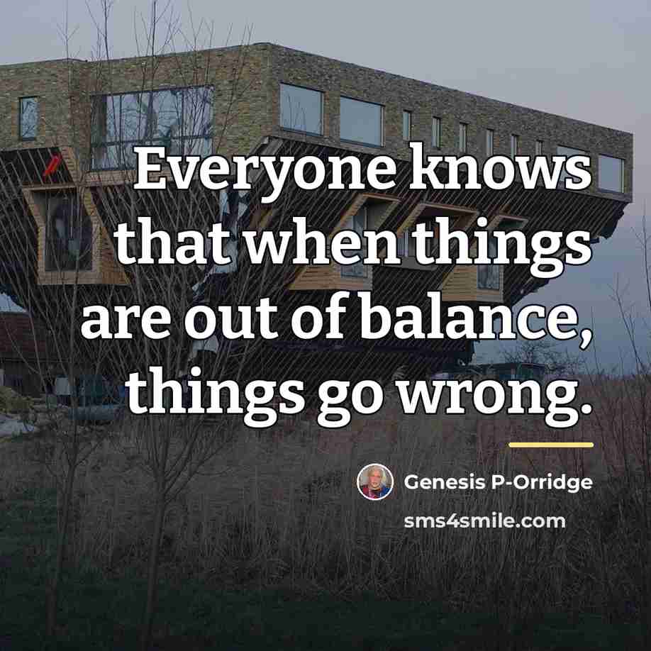 “Everyone knows that when things are out of balance, things…” quote by Genesis P-Orridge