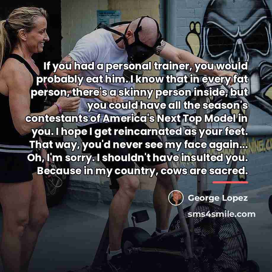 “If you had a personal trainer, you would probably eat…” quote by George Lopez
