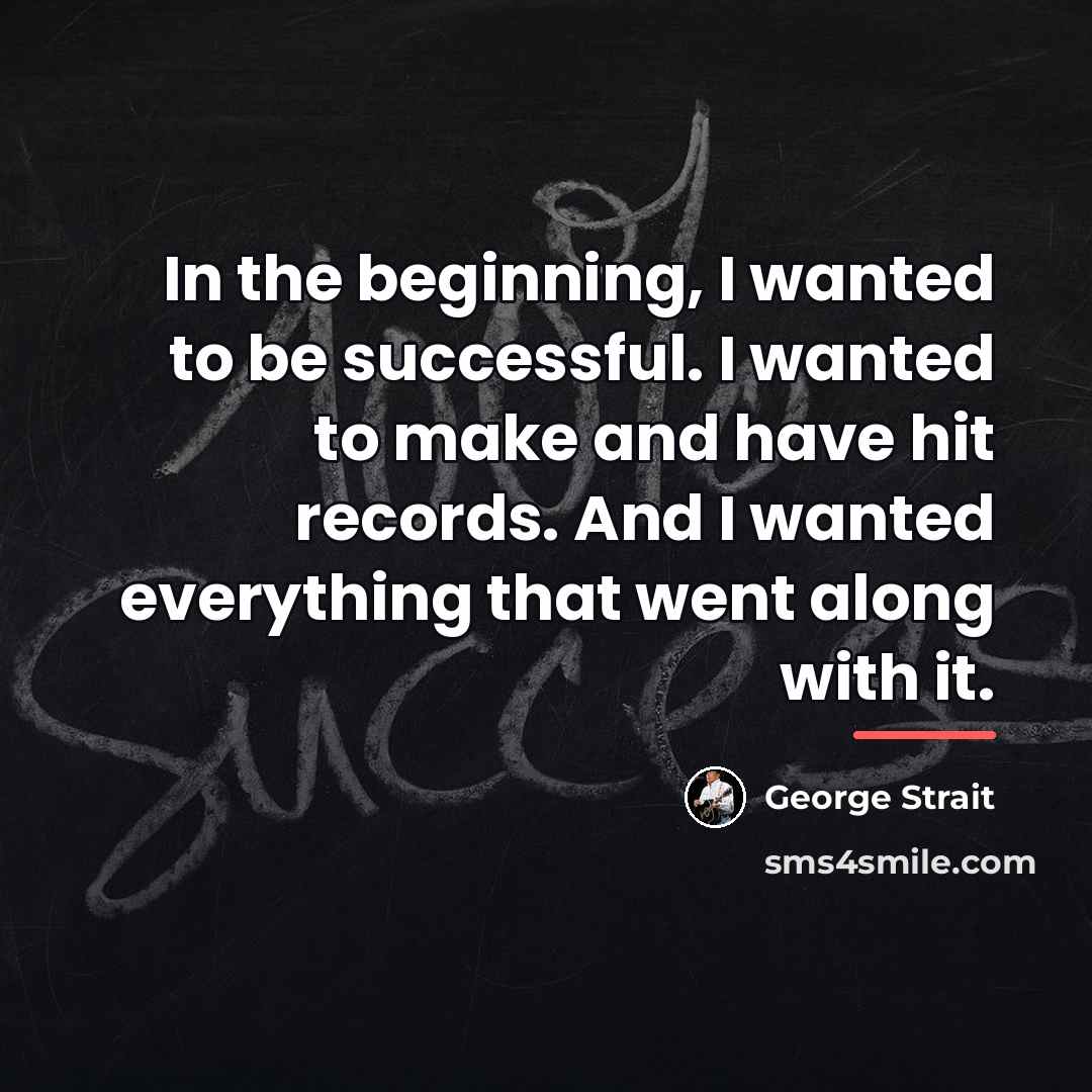 “In the beginning, I wanted to be successful. I wanted…” quote by George Strait