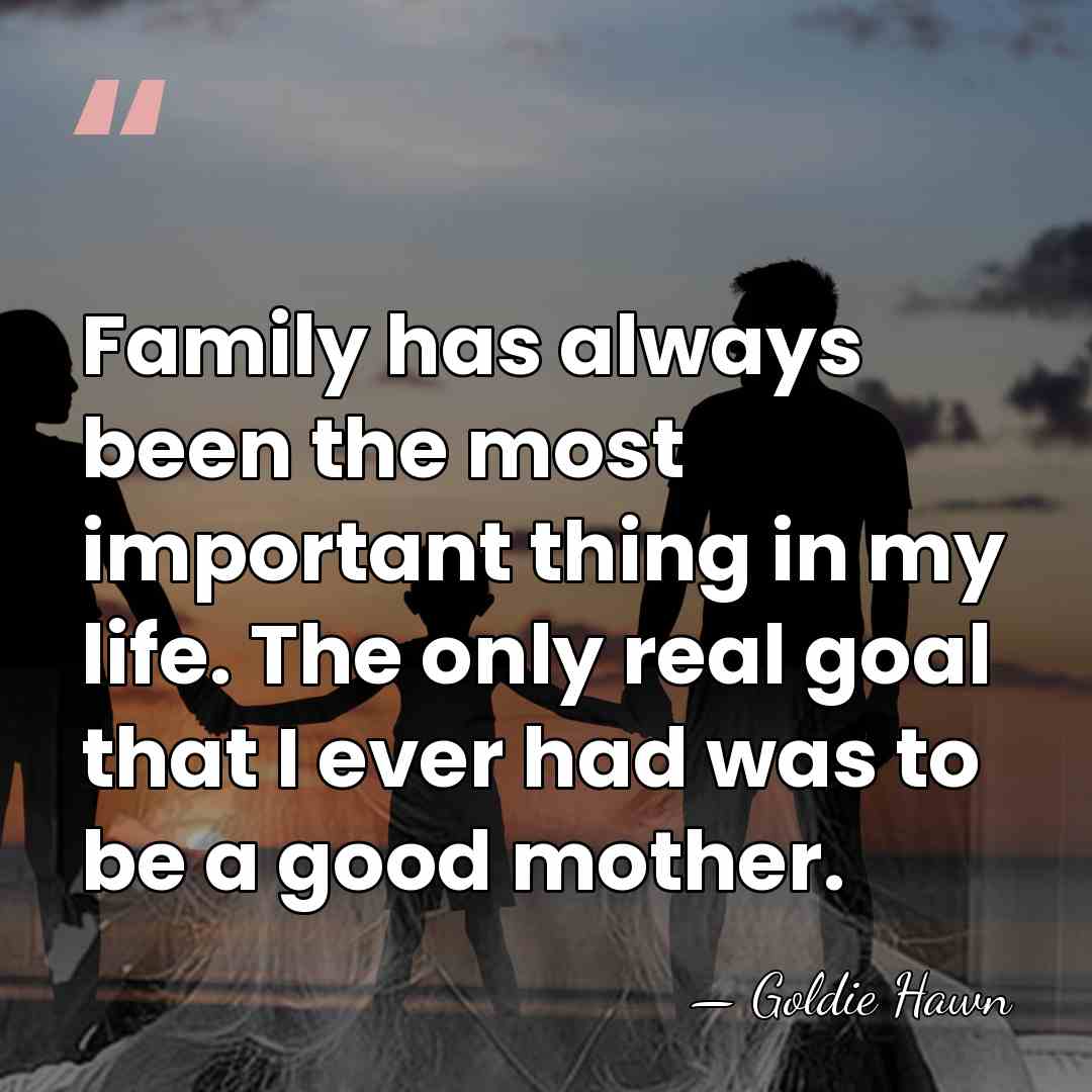 Family has always been the most important thing in my life. The&hellip; - Goldie Hawn