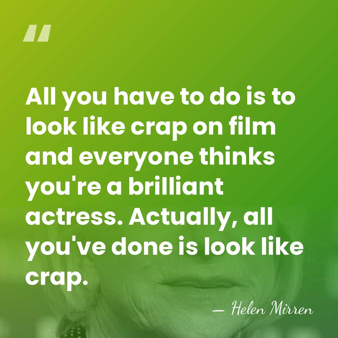All you have to do is to look like crap on film&hellip; - Helen Mirren
