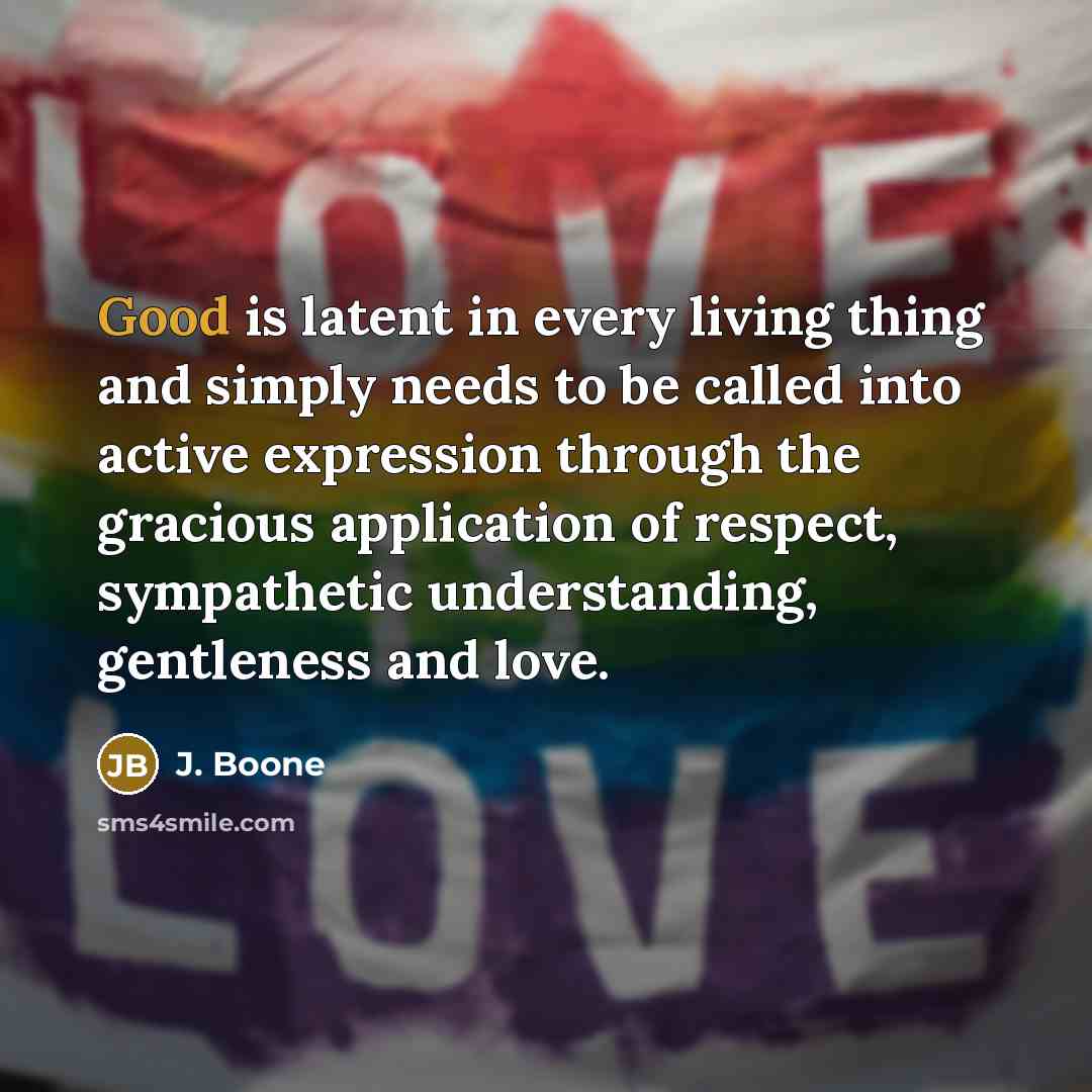 “Good is latent in every living thing and simply needs…” quote by J. Boone