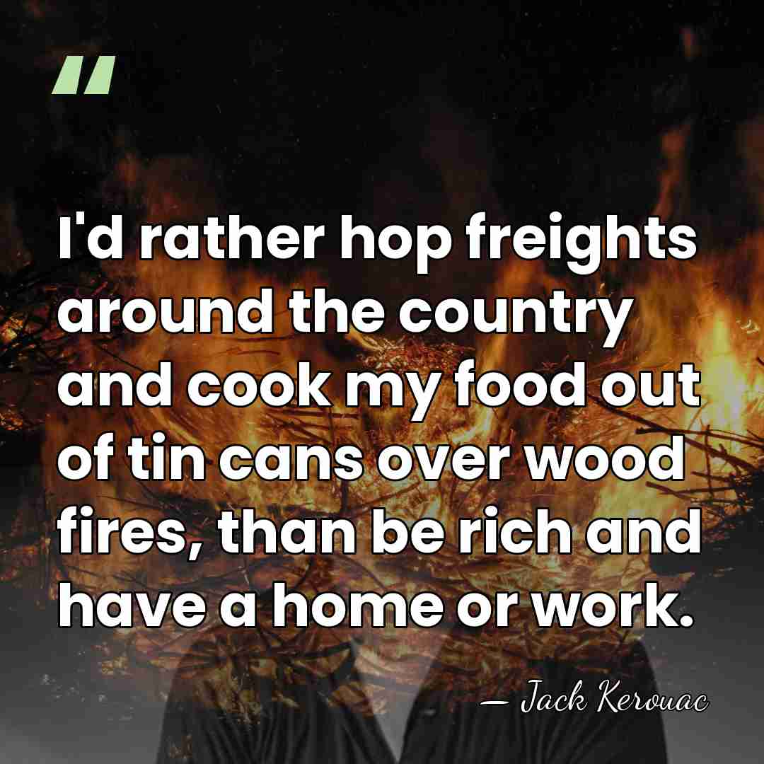 I'd rather hop freights around the country and cook my food out&hellip; - Jack Kerouac