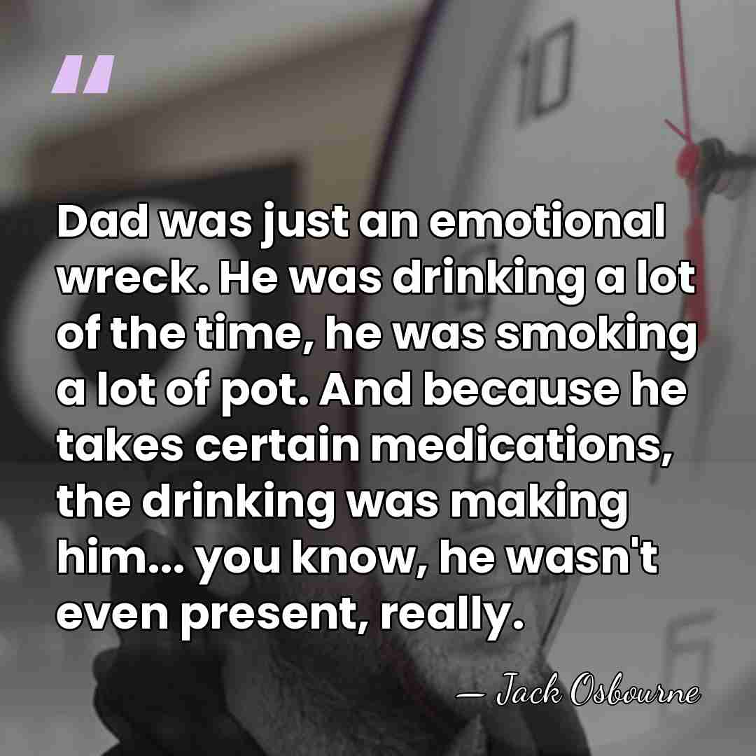 Dad was just an emotional wreck. He was drinking a lot of&hellip; - Jack Osbourne