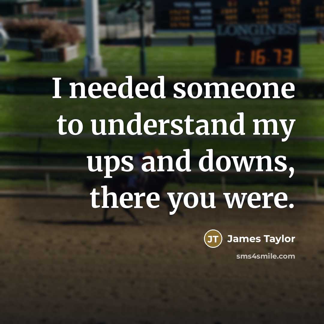 “I needed someone to understand my ups and downs, there…” quote by James Taylor