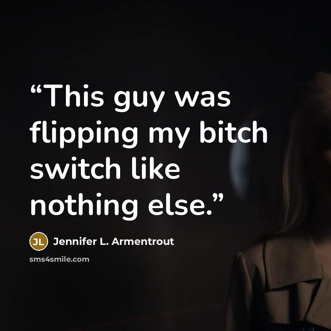 “This guy was flipping my bitch switch like nothing else.” quote by Jennifer L. Armentrout