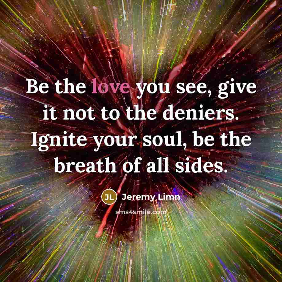 “Be the love you see, give it not to the…” quote by Jeremy Limn