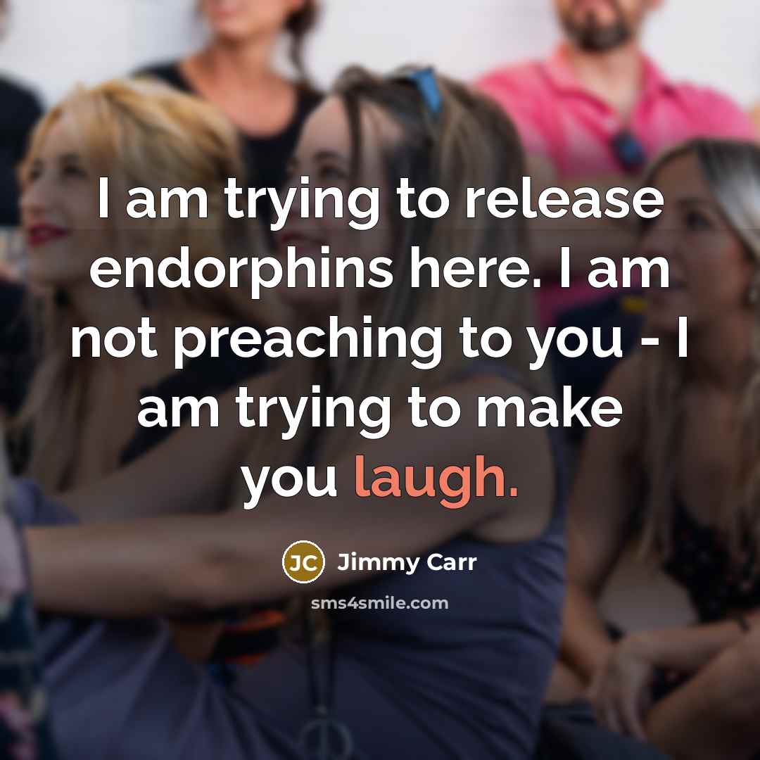 “I am trying to release endorphins here. I am not…” quote by Jimmy Carr