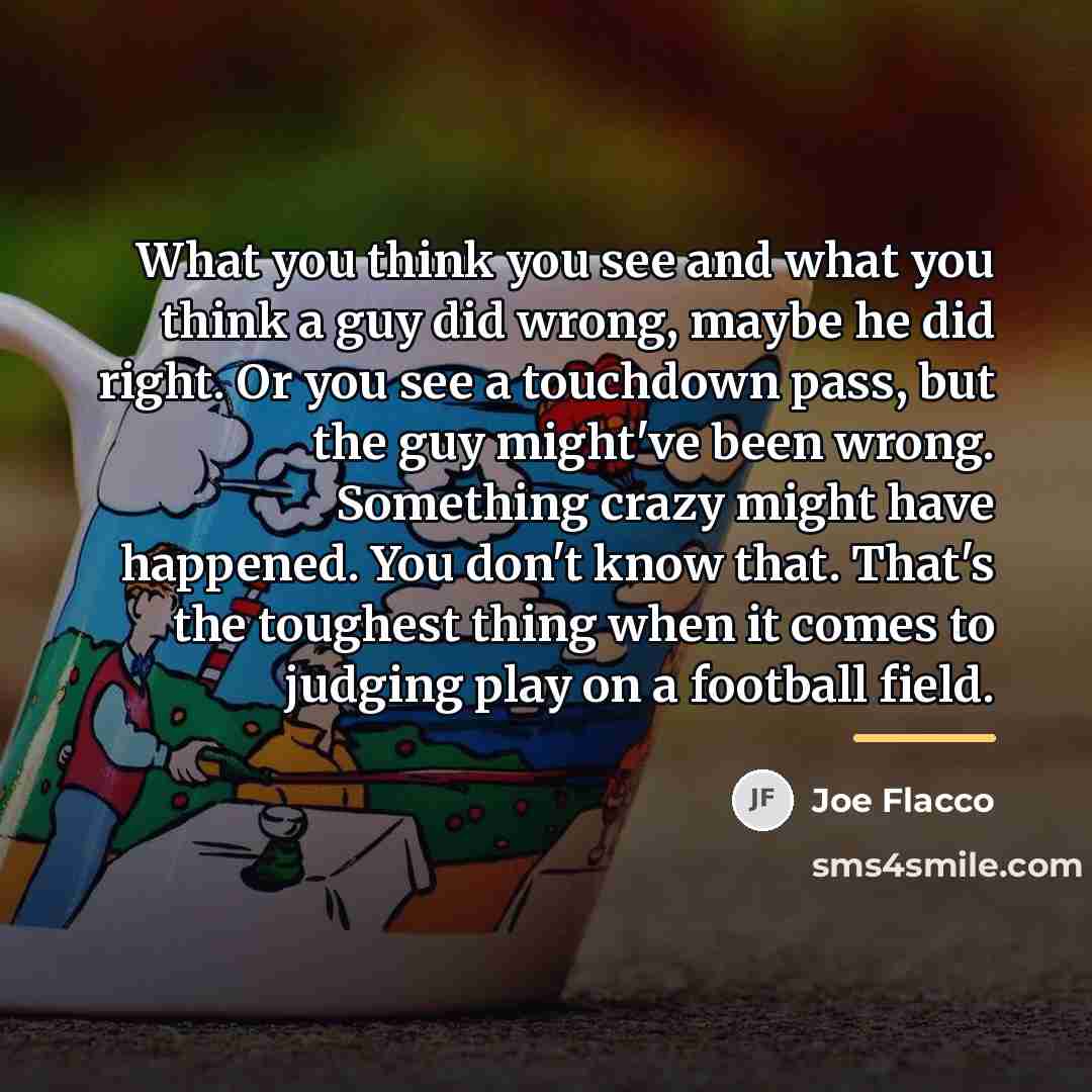 “What you think you see and what you think a…” quote by Joe Flacco