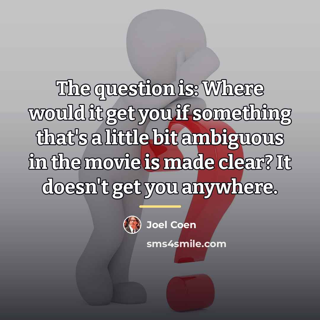 “The question is: Where would it get you if something…” quote by Joel Coen