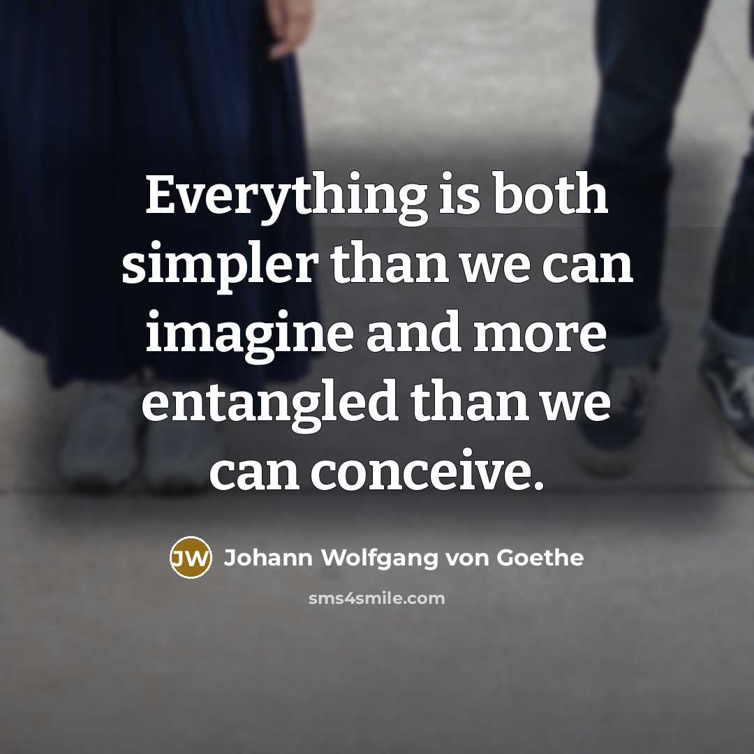 “Everything is both simpler than we can imagine and more…” quote by Johann Wolfgang von Goethe
