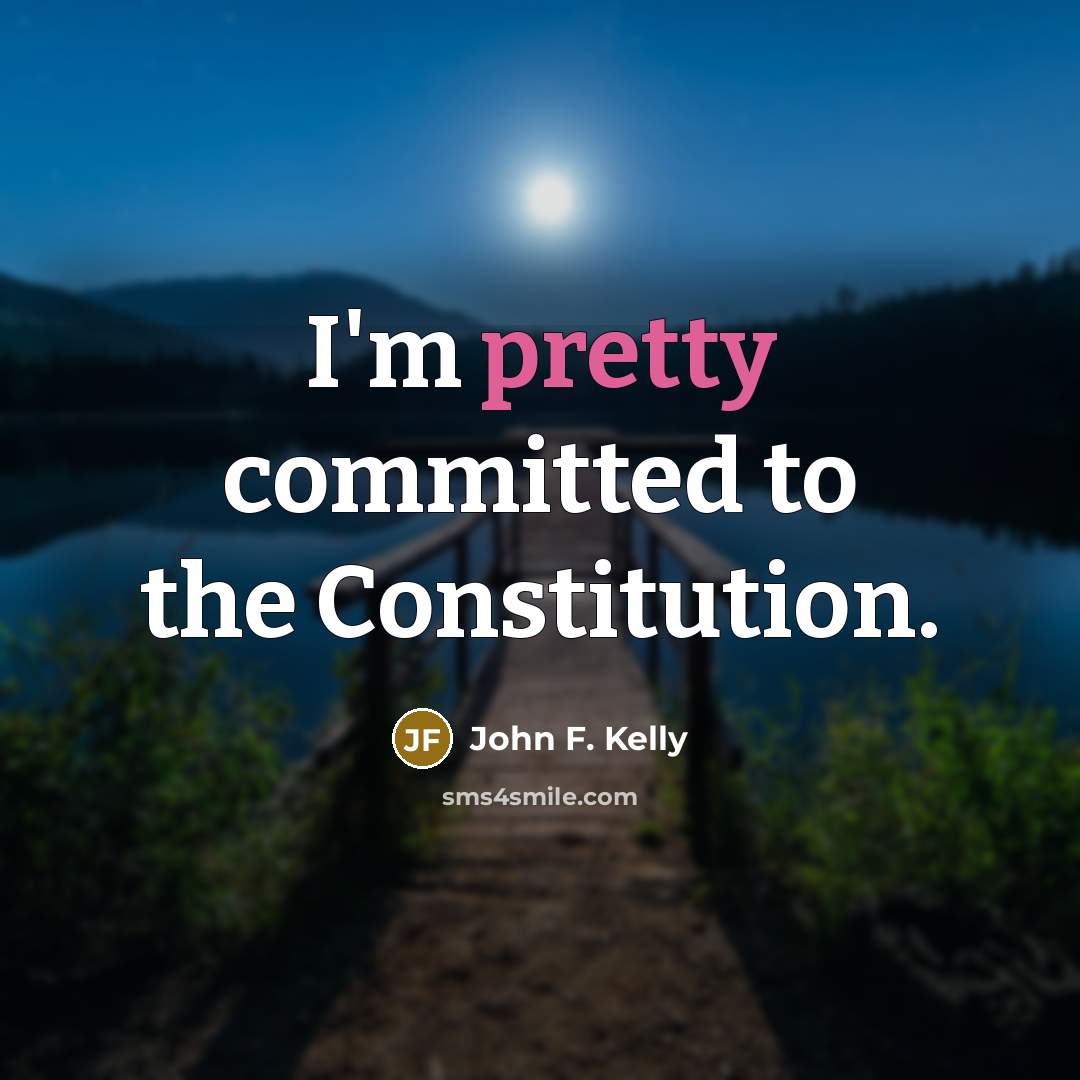 “I'm pretty committed to the Constitution.…” quote by John F. Kelly