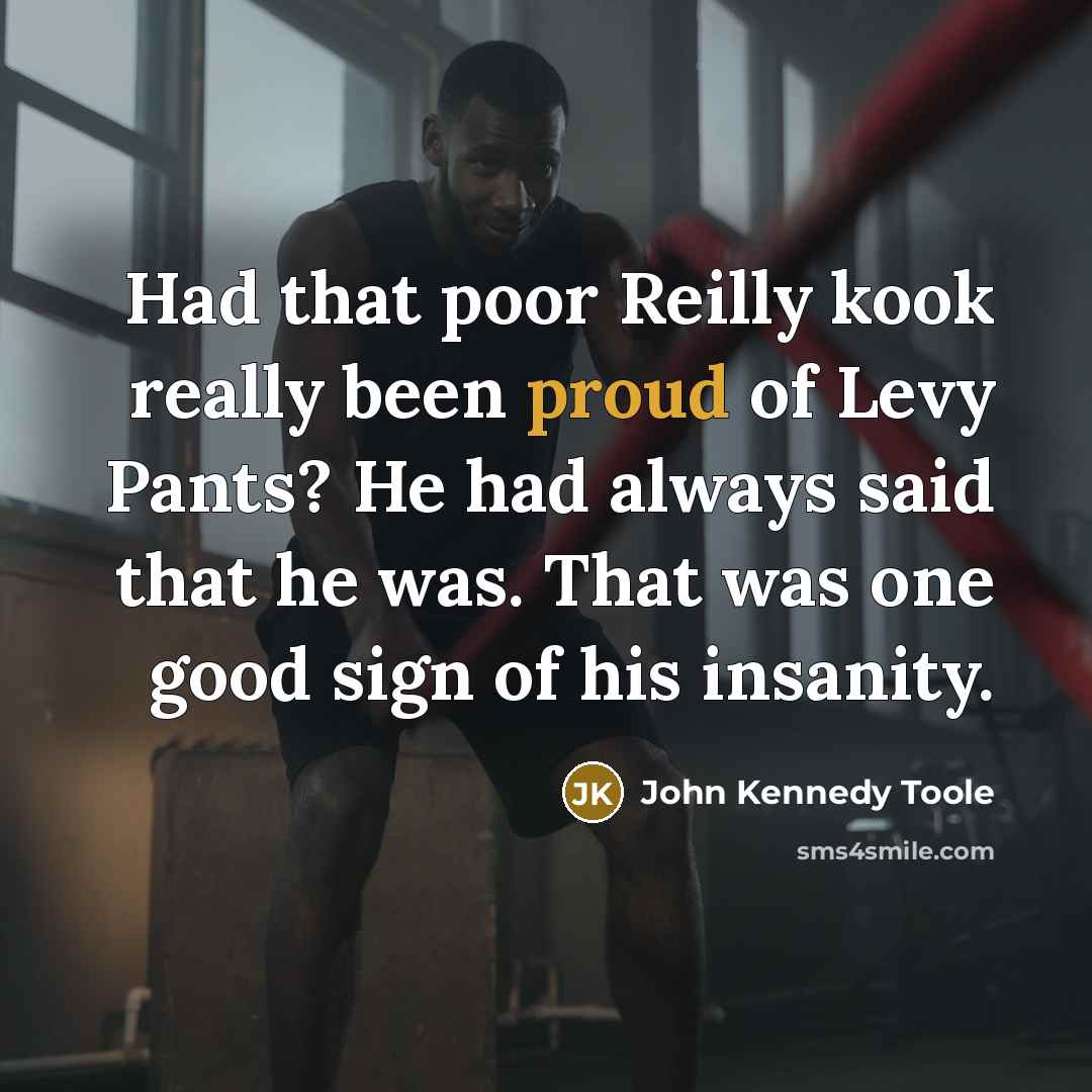 “Had that poor Reilly kook really been proud of Levy…” quote by John Kennedy Toole