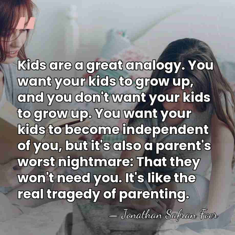 Kids are a great analogy. You want your kids to grow up,&hellip; - Jonathan Safran Foer