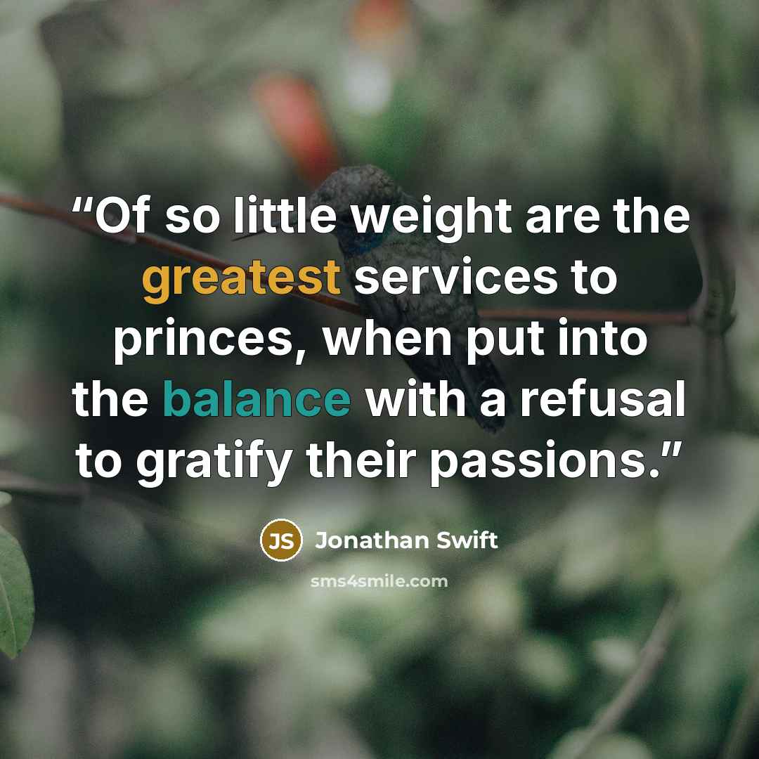 “Of so little weight are the greatest services to princes, when put into the balance with a refusal to gratify their passions.” quote by Jonathan Swift
