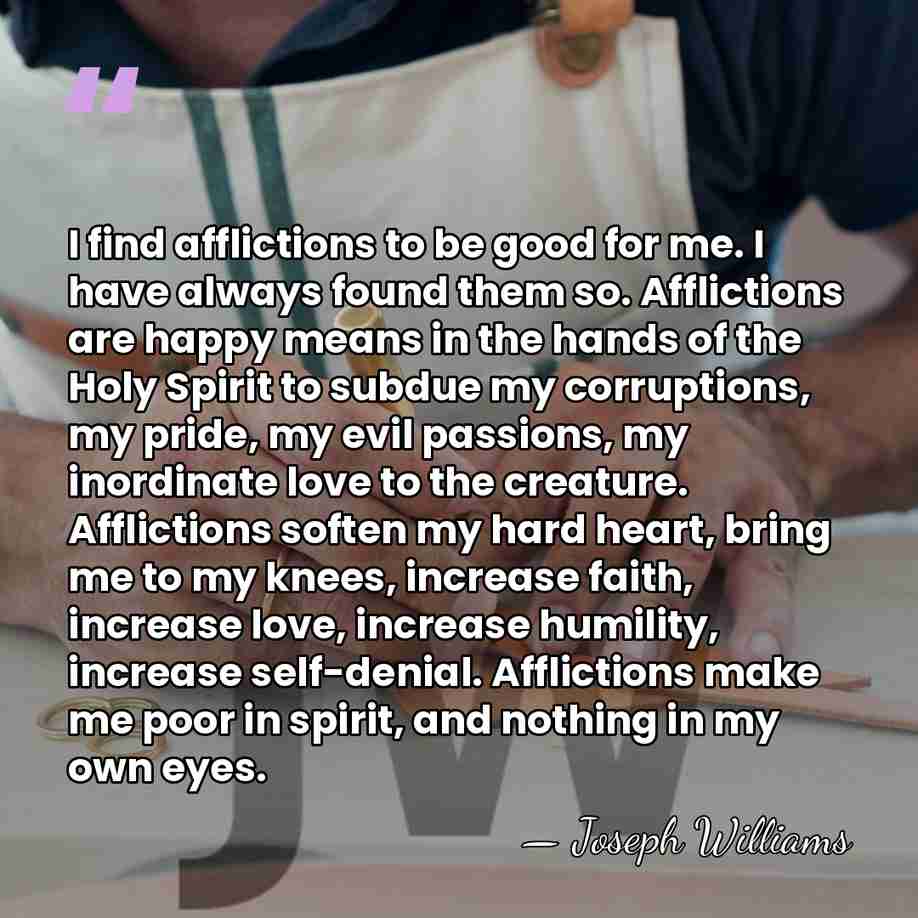 I find afflictions to be good for me. I have always found&hellip; - Joseph Williams