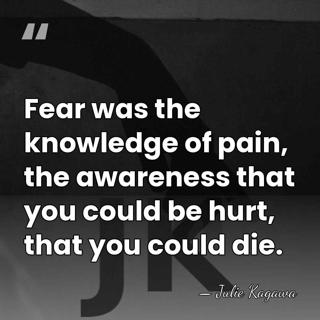 Fear was the knowledge of pain, the awareness that you could be&hellip; - Julie Kagawa